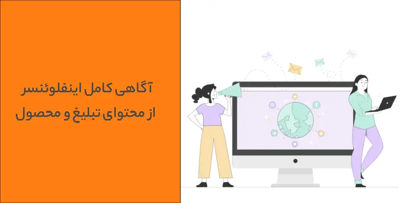 آگاهی کامل اینفلوئنسر از محتوای تبلیغ و محصول